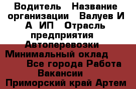 Водитель › Название организации ­ Валуев И.А, ИП › Отрасль предприятия ­ Автоперевозки › Минимальный оклад ­ 35 000 - Все города Работа » Вакансии   . Приморский край,Артем г.